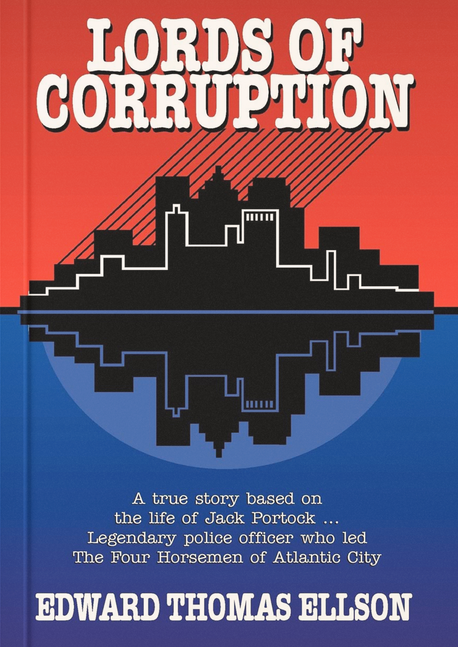 Lords of Corruption: A True Story Based on the Life of Jack Portock- Legendary Police Officer Who Led the Four Horsemen of Atlantic City